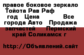 правое боковое зеркало Тойота Рав Раф 2013-2017 год › Цена ­ 7 000 - Все города Авто » Продажа запчастей   . Пермский край,Соликамск г.